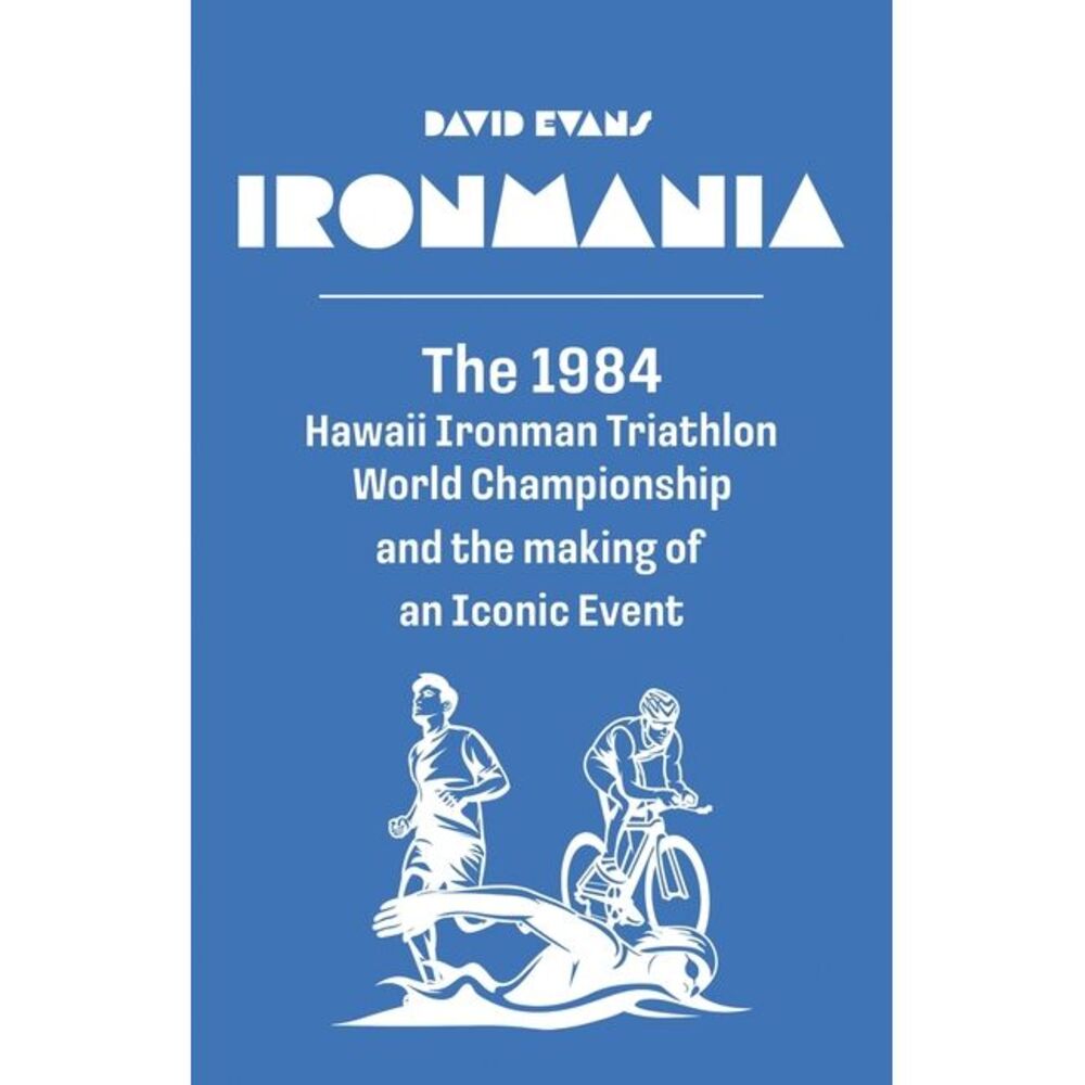 Ironmania: The 1984 Hawaii Ironman Triathlon World Championship and the making o
